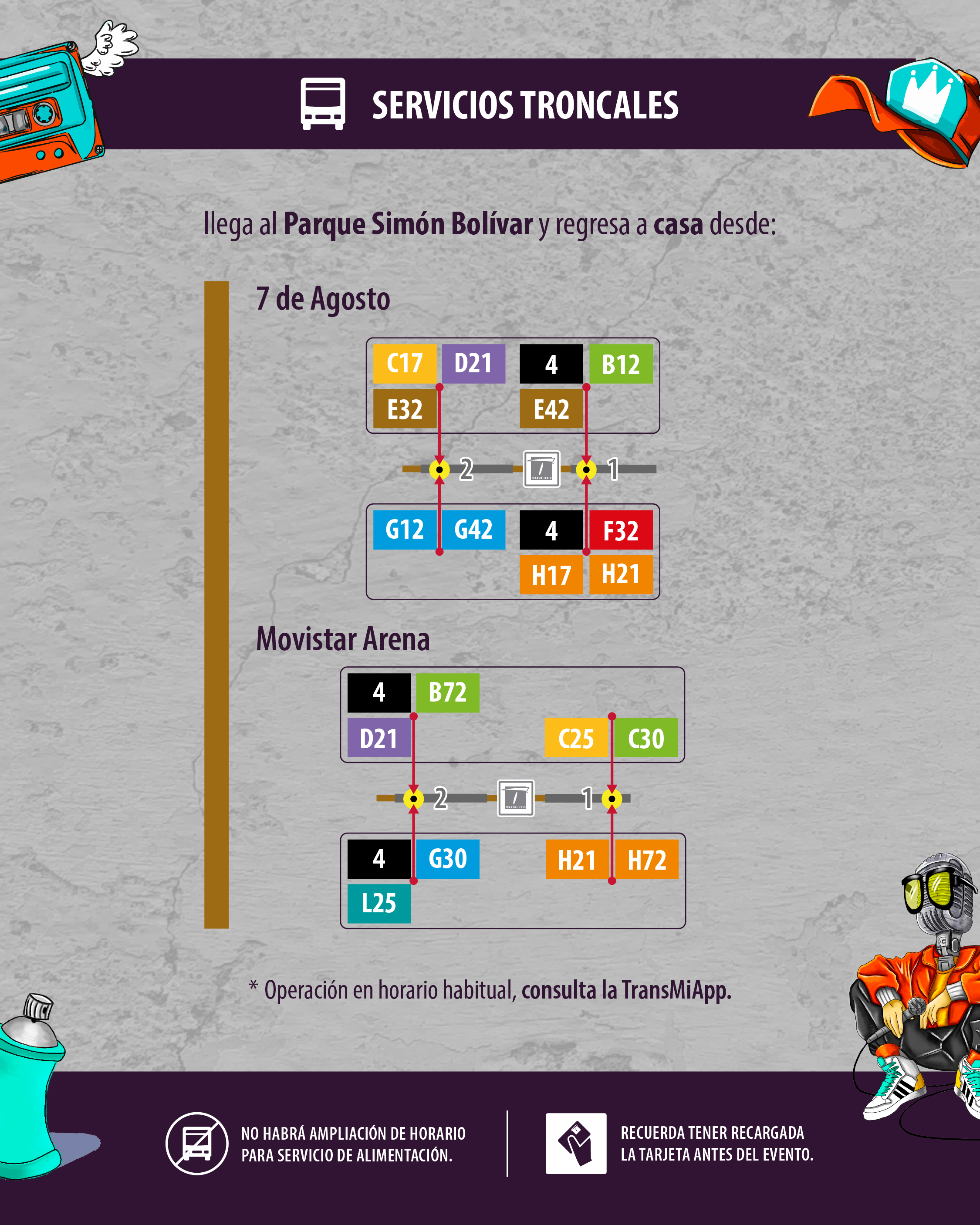 Rutas troncales disponibles en las estaciones de 7 de agosto y Movistar Arena 7 de Agosto: C17, D21, 4, B12,E32,E42,G12,G42,4,F32,H17,H21 Movistar Arena: 4, B72, D21, C25, C30, 4 ,G30 , H21, H72, L25 Rutas troncales disponibles en las estaciones de 7 de agosto y Movistar Arena 7 de Agosto: C17, D21, 4, B12,E32,E42,G12,G42,4,F32,H17,H21 Movistar Arena: 4, B72, D21, C25, C30, 4 ,G30 , H21, H72, L25